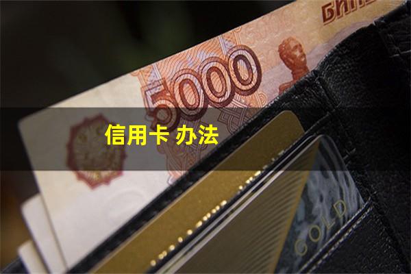办信用卡怎么申请?信用卡 办法?